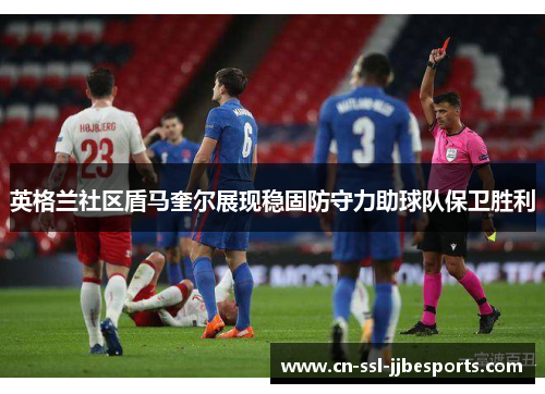 英格兰社区盾马奎尔展现稳固防守力助球队保卫胜利