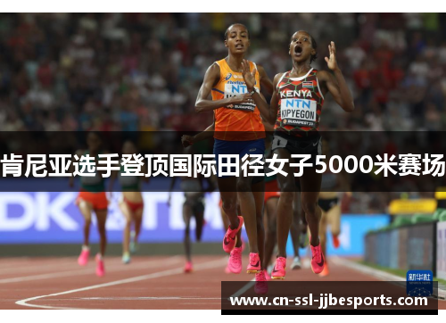 肯尼亚选手登顶国际田径女子5000米赛场