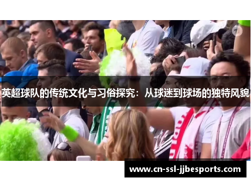 英超球队的传统文化与习俗探究：从球迷到球场的独特风貌