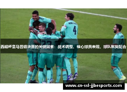 西超杯皇马晋级决赛的关键因素：战术调整、核心球员表现、球队默契配合