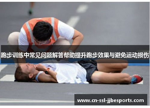 跑步训练中常见问题解答帮助提升跑步效果与避免运动损伤 跑步训练中常见问题解答帮助提升跑步效果与避免运动损伤