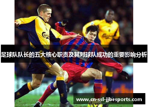 足球队队长的五大核心职责及其对球队成功的重要影响分析 足球队队长的五大核心职责及其对球队成功的重要影响分析