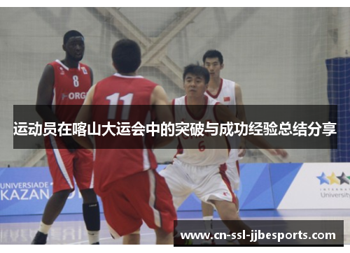 运动员在喀山大运会中的突破与成功经验总结分享 运动员在喀山大运会中的突破与成功经验总结分享