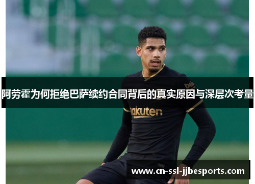 阿劳霍为何拒绝巴萨续约合同背后的真实原因与深层次考量 阿劳霍为何拒绝巴萨续约合同背后的真实原因与深层次考量