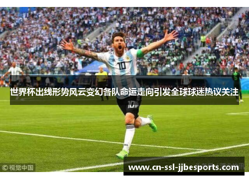 世界杯出线形势风云变幻各队命运走向引发全球球迷热议关注