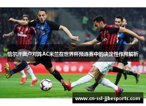 恰尔汗奥卢对阵AC米兰在世界杯预选赛中的决定性作用解析
