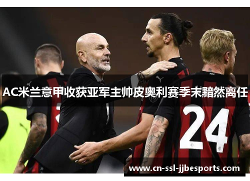 AC米兰意甲收获亚军主帅皮奥利赛季末黯然离任