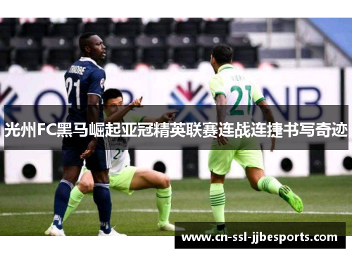 光州FC黑马崛起亚冠精英联赛连战连捷书写奇迹