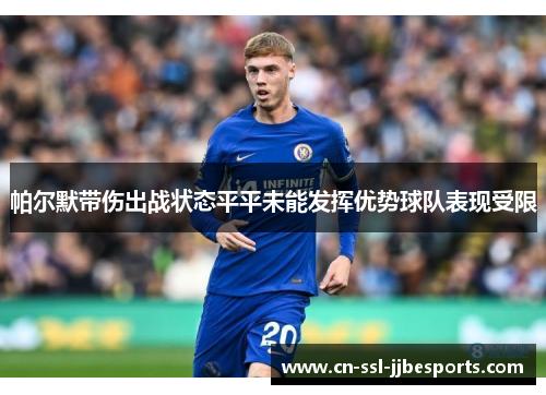 帕尔默带伤出战状态平平未能发挥优势球队表现受限