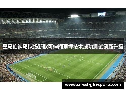 皇马伯纳乌球场新款可伸缩草坪技术成功测试创新升级