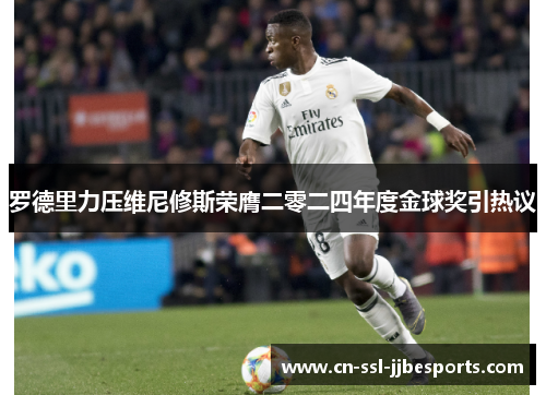 罗德里力压维尼修斯荣膺二零二四年度金球奖引热议