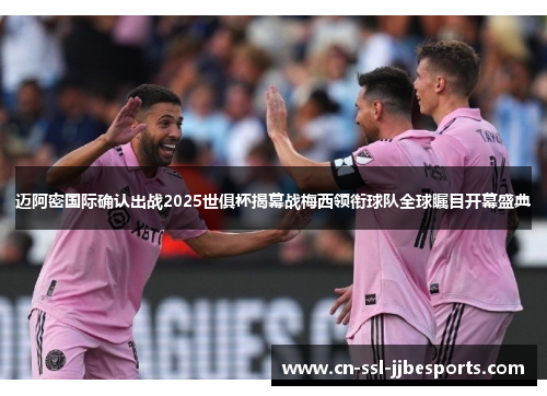 迈阿密国际确认出战2025世俱杯揭幕战梅西领衔球队全球瞩目开幕盛典