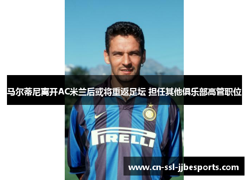 马尔蒂尼离开AC米兰后或将重返足坛 担任其他俱乐部高管职位