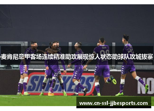 麦肯尼意甲客场连续精准助攻展现惊人状态助球队攻城拔寨
