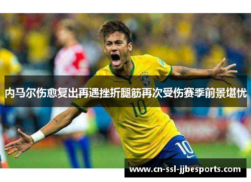 内马尔伤愈复出再遇挫折腿筋再次受伤赛季前景堪忧