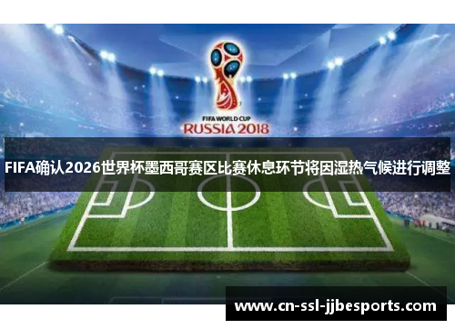 FIFA确认2026世界杯墨西哥赛区比赛休息环节将因湿热气候进行调整 FIFA确认2026世界杯墨西哥赛区比赛休息环节将因湿热气候进行调整
