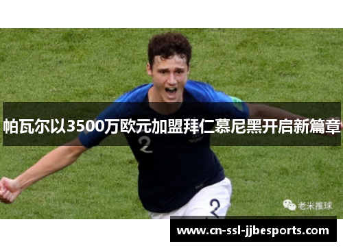帕瓦尔以3500万欧元加盟拜仁慕尼黑开启新篇章